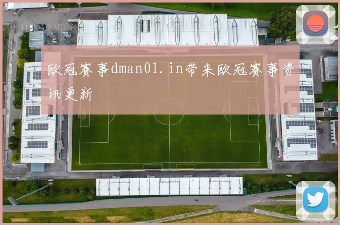 欧冠赛事dman01.in带来欧冠赛事资讯更新
