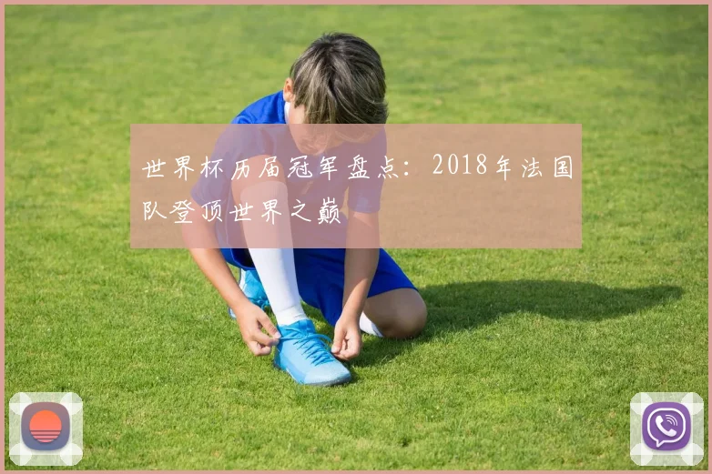 世界杯历届冠军盘点:2018年法国队登顶世界之巅
