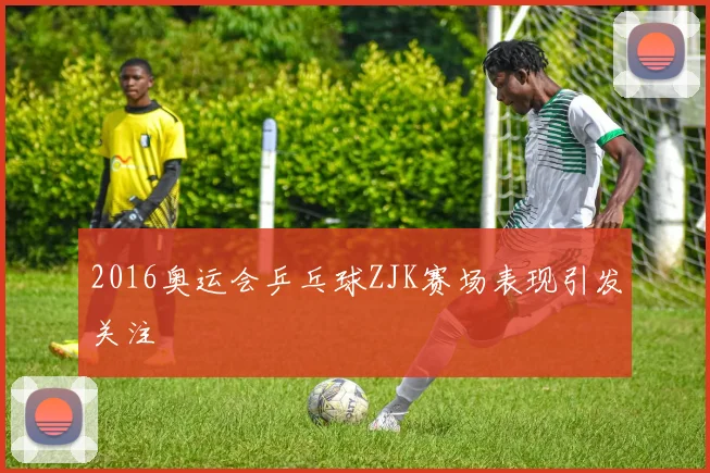 2016奥运会乒乓球ZJK赛场表现引发关注