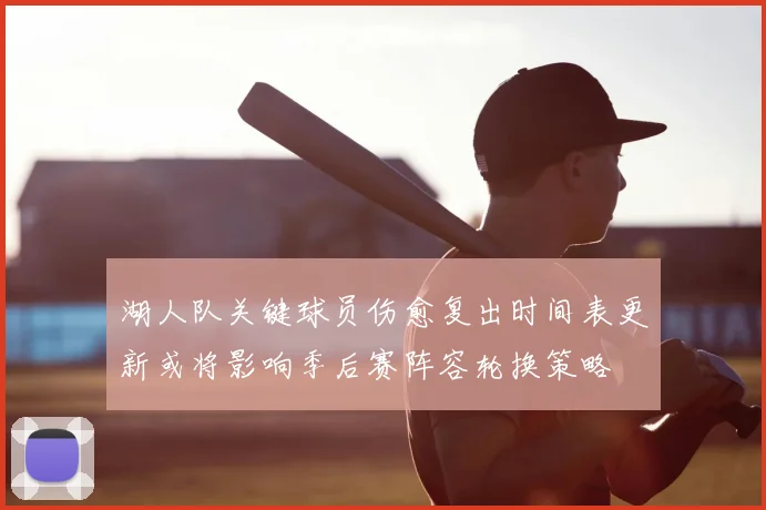 湖人队关键球员伤愈复出时间表更新或将影响季后赛阵容轮换策略